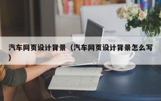 锡林郭勒汽车网页设计背景（汽车网页设计背景怎么写）