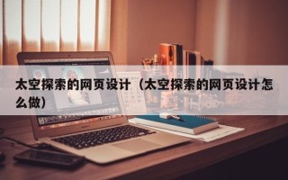 锡林郭勒太空探索的网页设计（太空探索的网页设计怎么做）