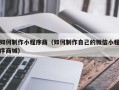 锡林郭勒如何制作小程序商（如何制作自己的微信小程序商城）